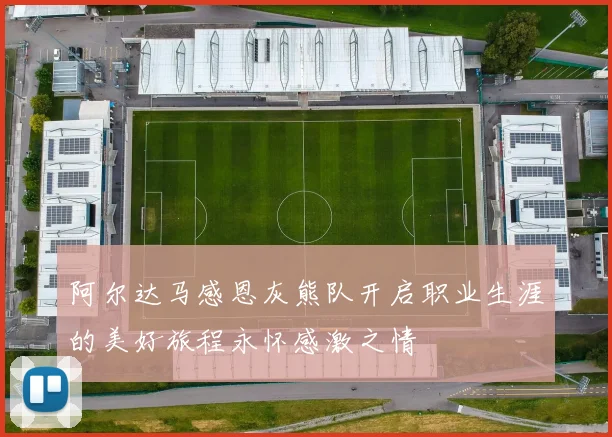 阿尔达马感恩灰熊队开启职业生涯的美好旅程永怀感激之情