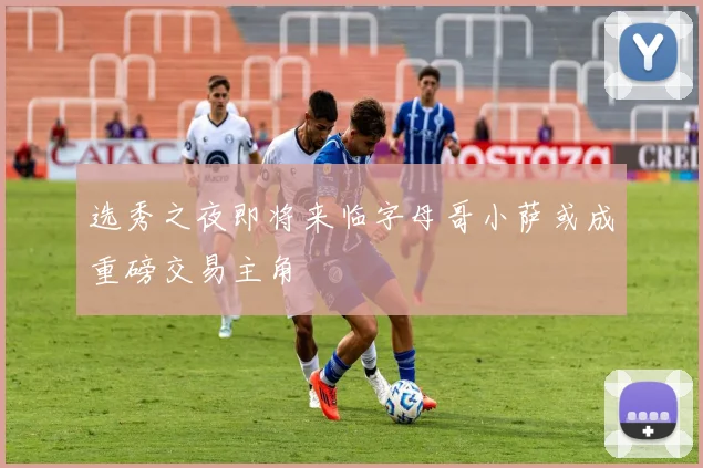 选秀之夜即将来临字母哥小萨或成重磅交易主角