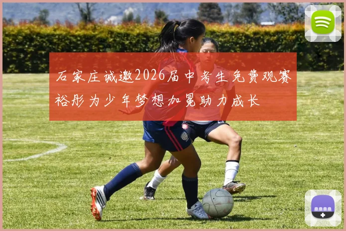 石家庄诚邀2026届中考生免费观赛裕彤为少年梦想加冕助力成长