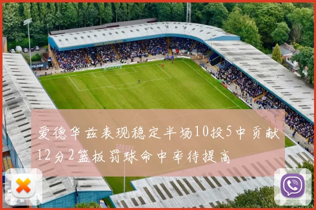 爱德华兹表现稳定半场10投5中贡献12分2篮板罚球命中率待提高
