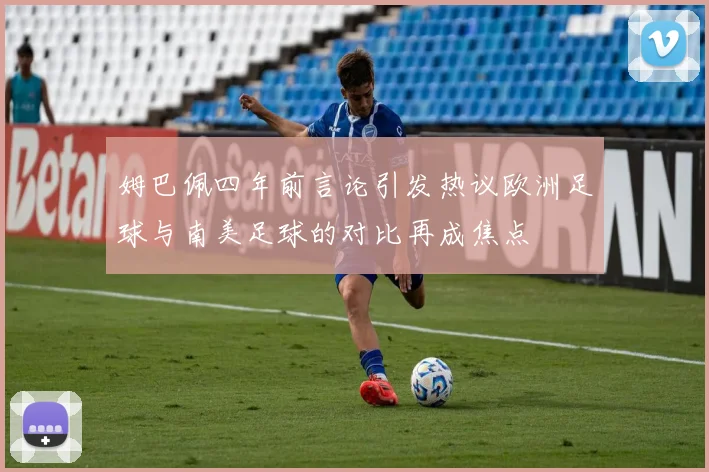 姆巴佩四年前言论引发热议欧洲足球与南美足球的对比再成焦点