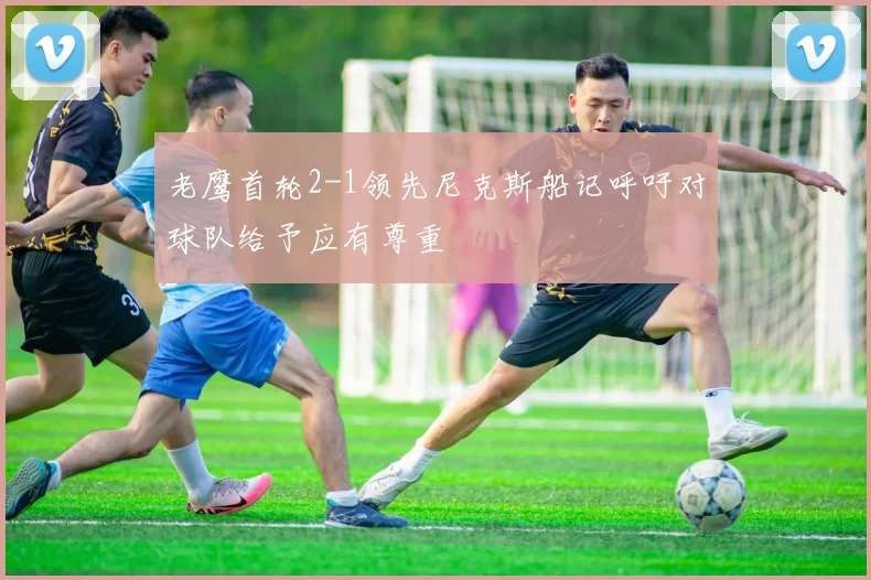 老鹰首轮2-1领先尼克斯船记呼吁对球队给予应有尊重