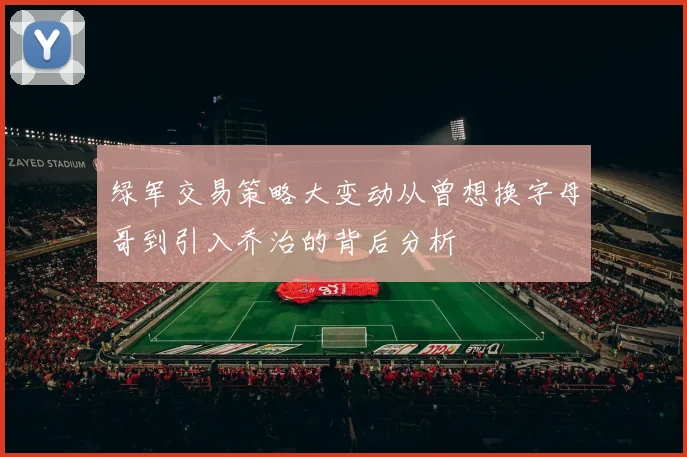 绿军交易策略大变动从曾想换字母哥到引入乔治的背后分析