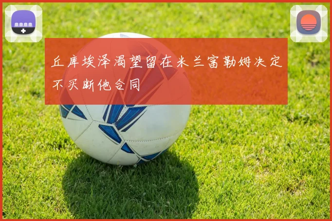 丘库埃泽渴望留在米兰富勒姆决定不买断他合同