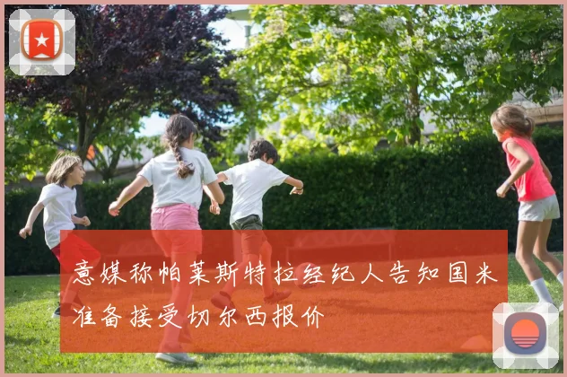 意媒称帕莱斯特拉经纪人告知国米准备接受切尔西报价