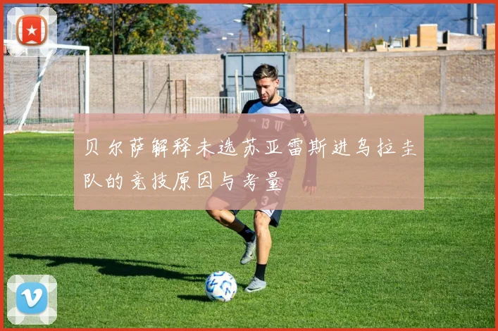 贝尔萨解释未选苏亚雷斯进乌拉圭队的竞技原因与考量