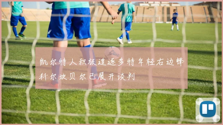 凯尔特人积极追逐多特年轻右边锋科尔坎贝尔已展开谈判