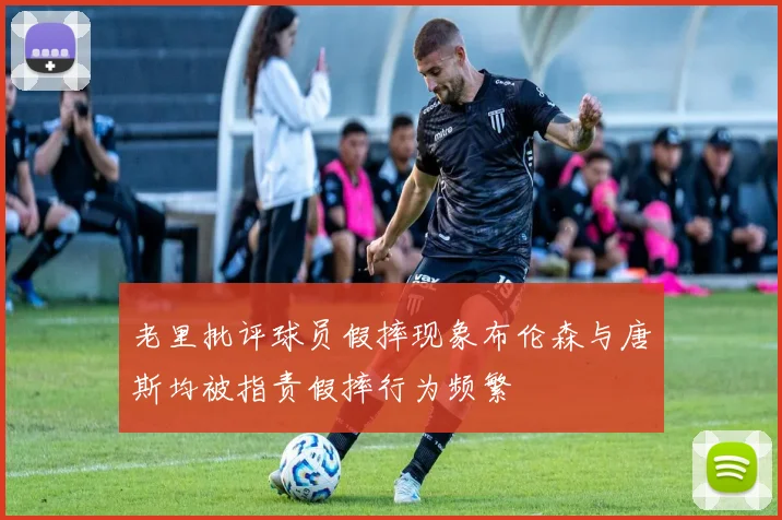 老里批评球员假摔现象布伦森与唐斯均被指责假摔行为频繁