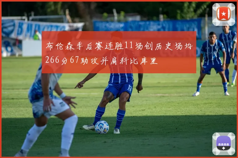 布伦森季后赛连胜11场创历史场均266分67助攻并肩科比库里