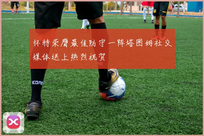 怀特荣膺最佳防守一阵塔图姆社交媒体送上热烈祝贺