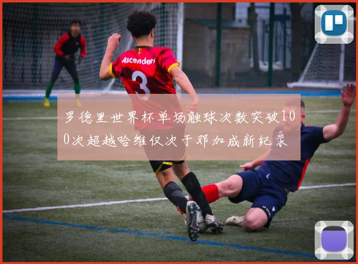 罗德里世界杯单场触球次数突破100次超越哈维仅次于邓加成新纪录
