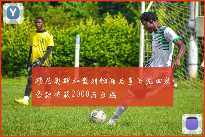 穆尼奥斯加盟利物浦后皇马无回购条款将获2000万分成