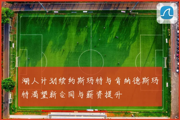 湖人计划续约斯玛特与肯纳德斯玛特渴望新合同与薪资提升