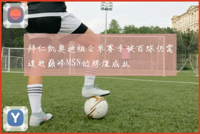 拜仁凯奥迪组合单赛季破百球仍需追赶巅峰MSN的辉煌成就